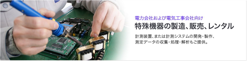 電力会社および電気工事会社向け特殊機器の製造、販売、レンタル
